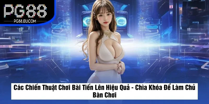 Các Chiến Thuật Chơi Bài Tiến Lên Hiệu Quả - Chìa Khóa Để Làm Chủ Bàn Chơi