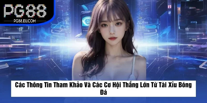Các Thông Tin Tham Khảo Và Các Cơ Hội Thắng Lớn Từ Tài Xỉu Bóng Đá