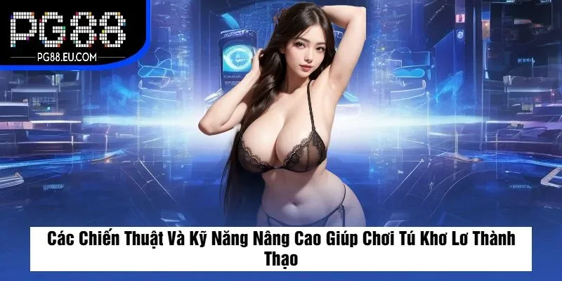 Các Chiến Thuật Và Kỹ Năng Nâng Cao Giúp Chơi Tú Khơ Lơ Thành Thạo